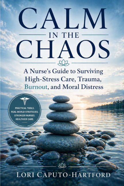 Calm in the Chaos: A Nurse’s Guide to Surviving High-Stress Care, Trauma, and Moral Distress