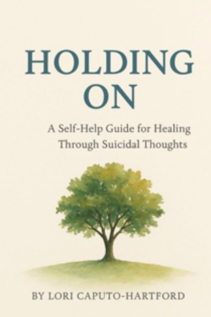 Holding On: A Self-Help Guide For Healing Through Suicidal Thoughts