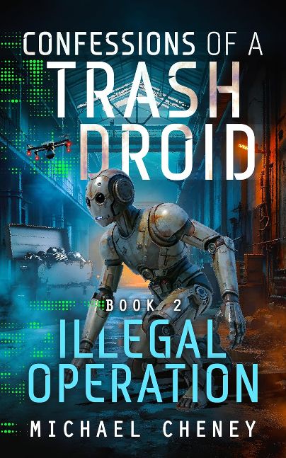 Confessions of a Trash Droid: Illegal Operation: Book 2 (Confessions of a Trash Droid – a sci fi adventure thriller for adults who love robot fiction)