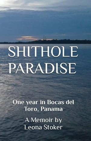 SHITHOLE PARADISE: One year in Bocas del Toro, Panama. A Memoir