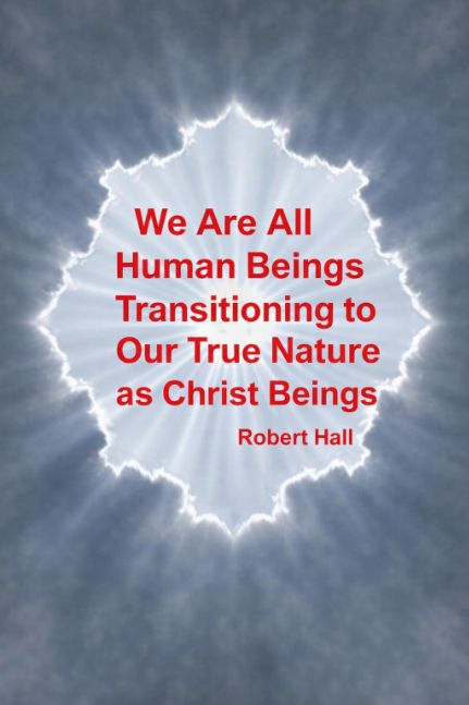 We Are All Human Beings Transitioning to Our True Nature as Christ Beings