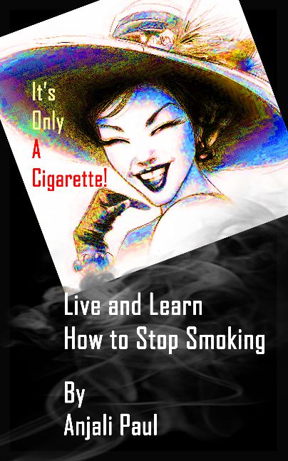 It's Only A Cigarette! Live and Learn How To Stop Smoking